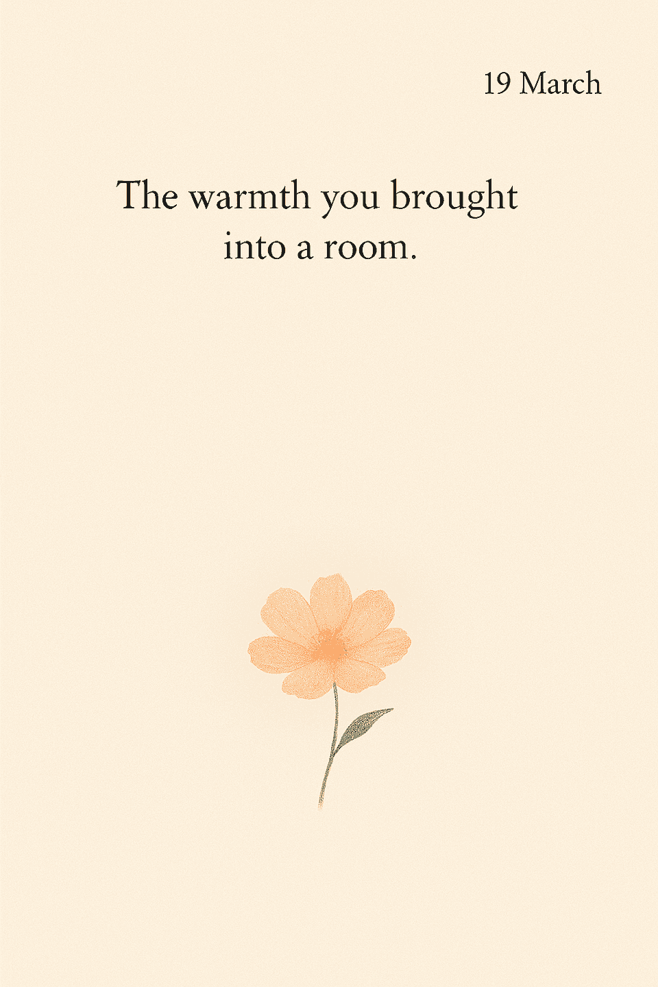 page of march 19th, a flower at the bottom to indicate a happy memory, and the text: The warmth you brought into a room.
A happy one